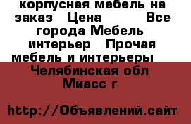 корпусная мебель на заказ › Цена ­ 100 - Все города Мебель, интерьер » Прочая мебель и интерьеры   . Челябинская обл.,Миасс г.